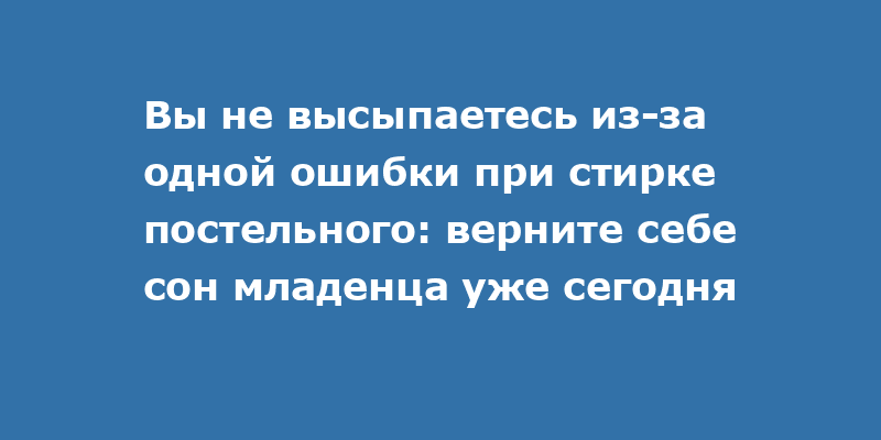 Вы не высыпаетесь из-за одной ошибки при стирке постельного: верните себе сон младенца уже сегодня